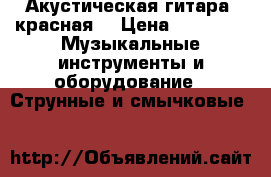 Акустическая гитара (красная) › Цена ­ 2 700 -  Музыкальные инструменты и оборудование » Струнные и смычковые   